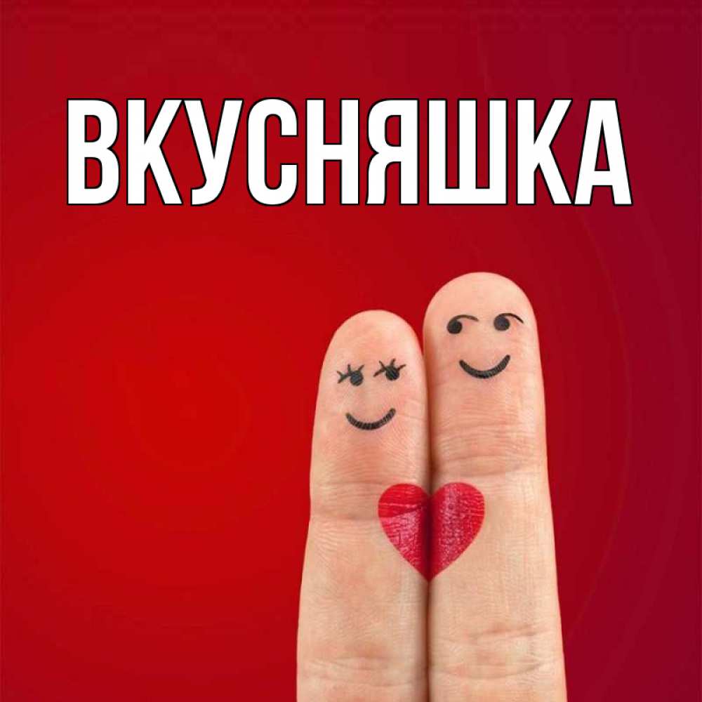 Открытка на каждый день с именем, Вкусняшка Главная одно целое Прикольная открытка с пожеланием онлайн скачать бесплатно 