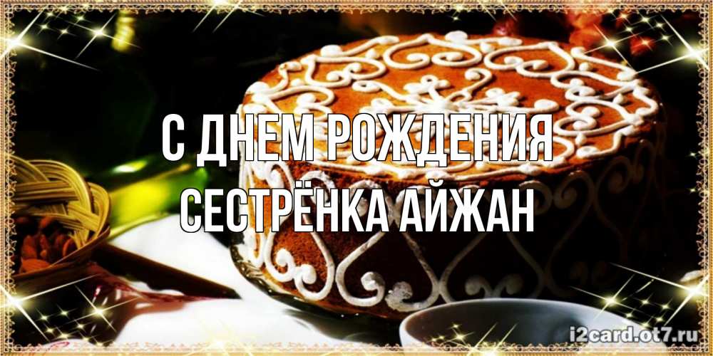 Открытка на каждый день с именем, Сестрёнка-Айжан С днем рождения открытка с тортом на день рождения Прикольная открытка с пожеланием онлайн скачать бесплатно 