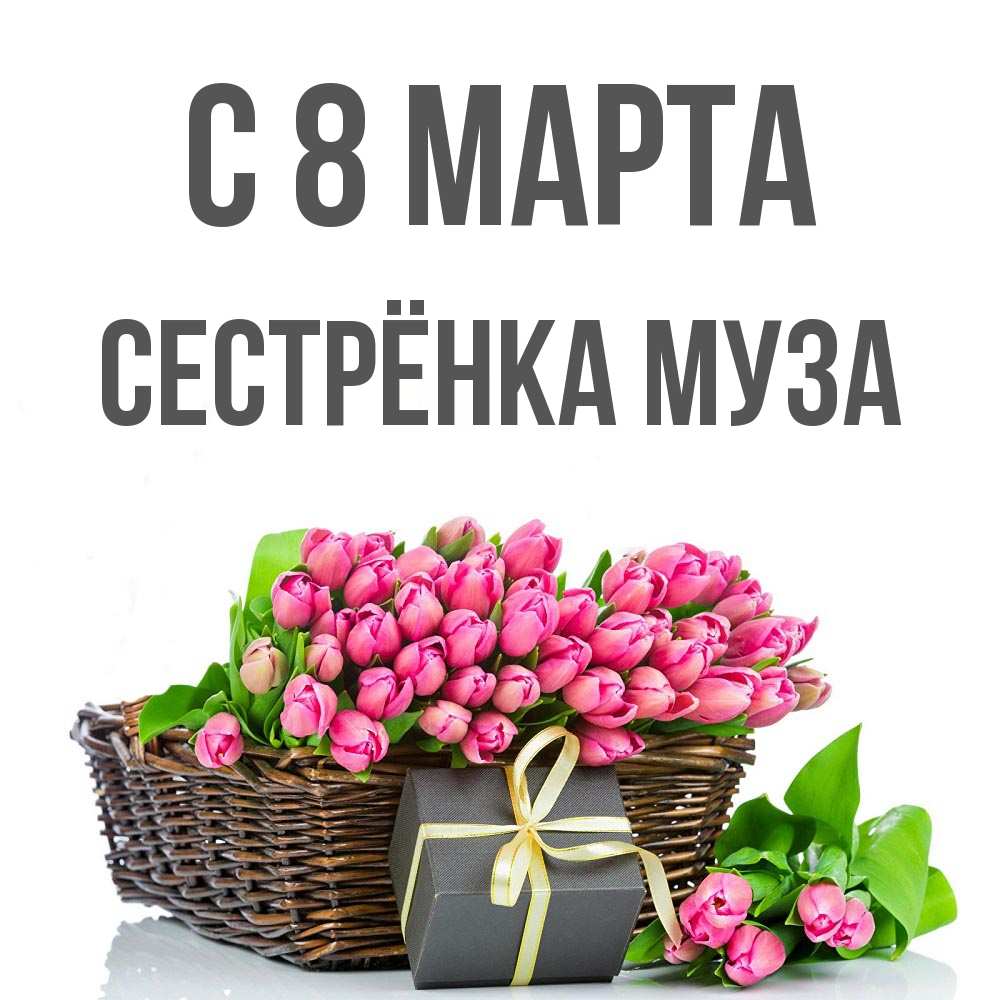 Открытка на каждый день с именем, Сестрёнка-Муза С 8 марта цветы Прикольная открытка с пожеланием онлайн скачать бесплатно 