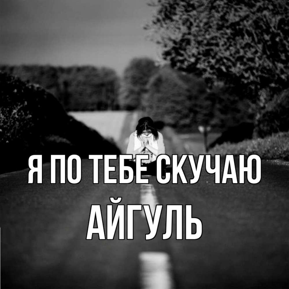 Открытка на каждый день с именем, Айгуль Я по тебе скучаю фото Прикольная открытка с пожеланием онлайн скачать бесплатно 