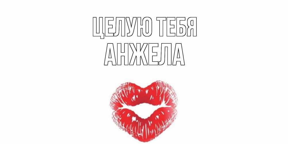 Открытка на каждый день с именем, Анжела Целую тебя поцелуй Прикольная открытка с пожеланием онлайн скачать бесплатно 