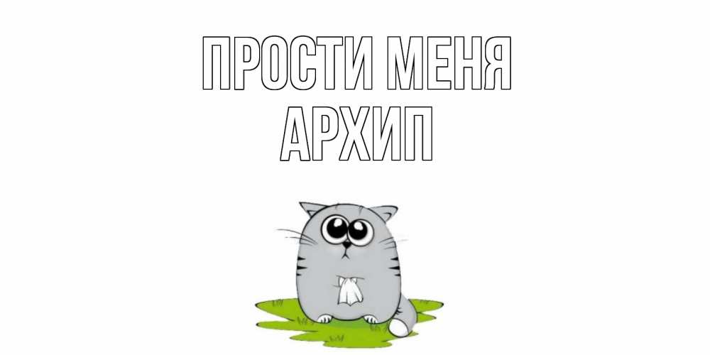 Открытка на каждый день с именем, Архип Прости меня открытка с котиком просящим прощения Прикольная открытка с пожеланием онлайн скачать бесплатно 