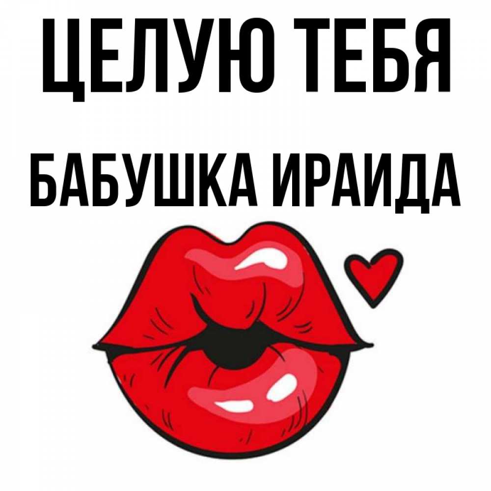 Открытка на каждый день с именем, Бабушка-Ираида Целую тебя открытка с поцелуем любви для парня Прикольная открытка с пожеланием онлайн скачать бесплатно 