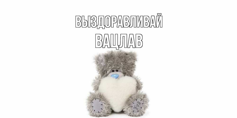 Открытка на каждый день с именем, Вацлав Выздоравливай не болейте и выздоравливайте быстрее Прикольная открытка с пожеланием онлайн скачать бесплатно 