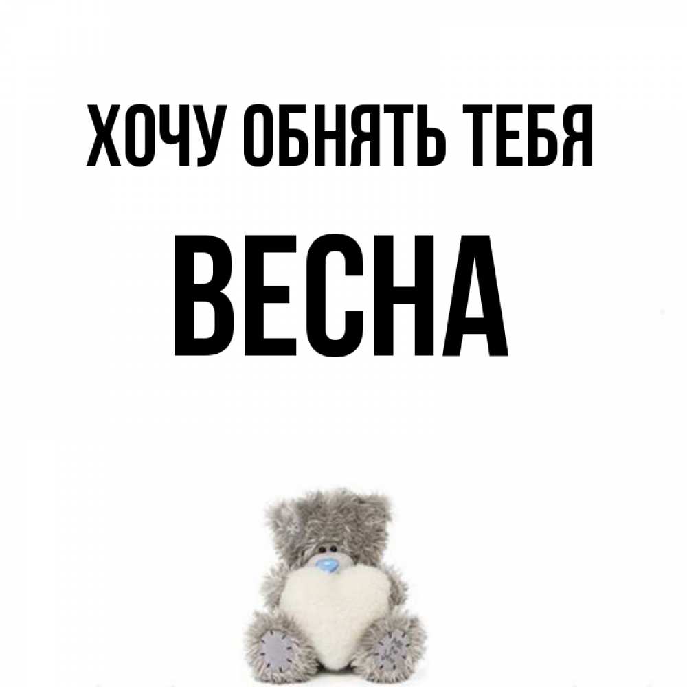 Открытка на каждый день с именем, Весна Хочу обнять тебя медвежонок с сердечком белого цвета Прикольная открытка с пожеланием онлайн скачать бесплатно 