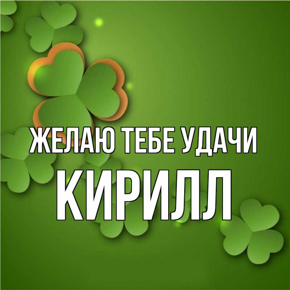 Открытка на каждый день с именем, Кирилл Желаю тебе удачи много трехлистных листочков клевера Прикольная открытка с пожеланием онлайн скачать бесплатно 