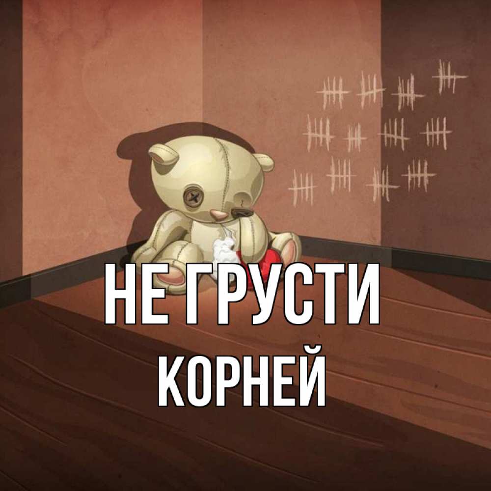Открытка на каждый день с именем, Корней Не грусти мишку бросила хозяйка Прикольная открытка с пожеланием онлайн скачать бесплатно 