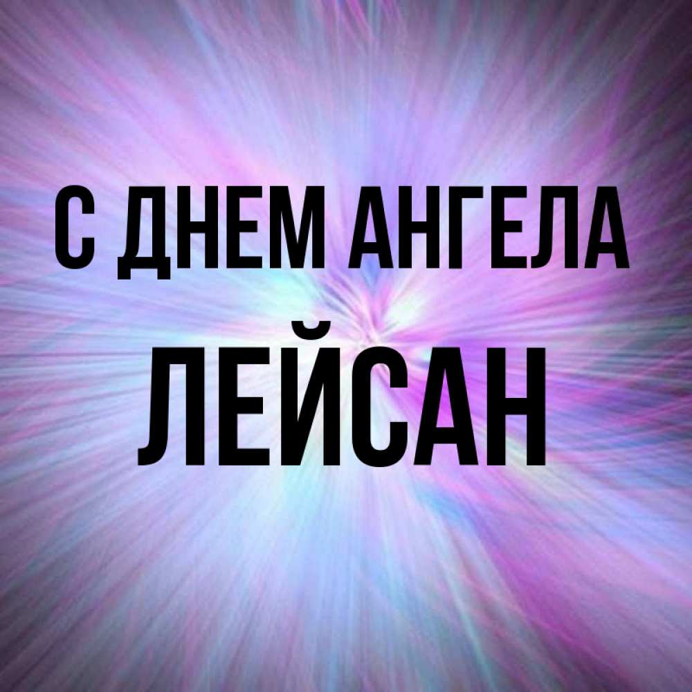 Открытка на каждый день с именем, Лейсан С днем ангела ангельский свет Прикольная открытка с пожеланием онлайн скачать бесплатно 