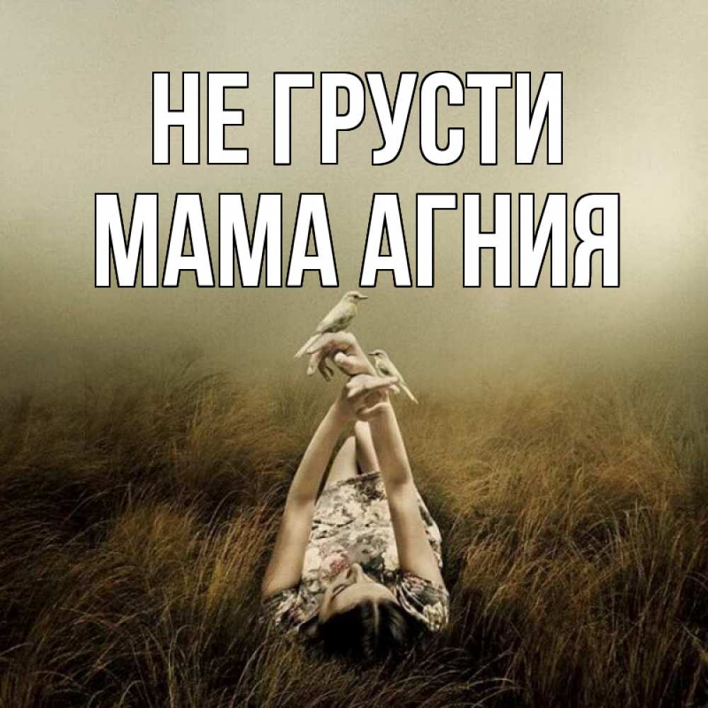 Открытка на каждый день с именем, Мама-Агния Не грусти поле и туман Прикольная открытка с пожеланием онлайн скачать бесплатно 