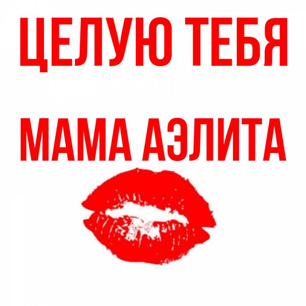Открытка на каждый день с именем, Мама-Аэлита Целую тебя помада и губы Прикольная открытка с пожеланием онлайн скачать бесплатно 