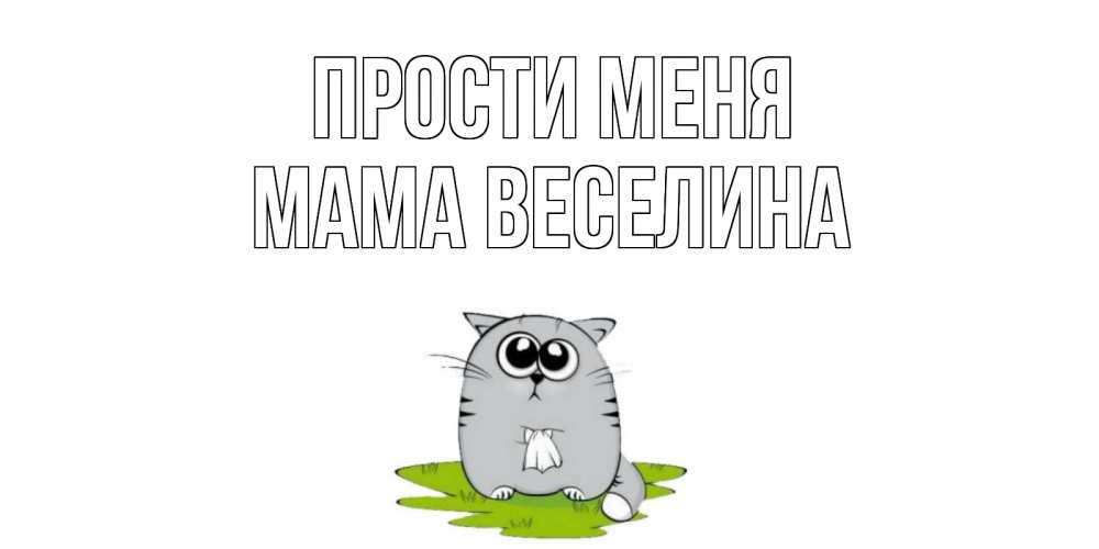Открытка на каждый день с именем, Мама-Веселина Прости меня открытка с котиком просящим прощения Прикольная открытка с пожеланием онлайн скачать бесплатно 