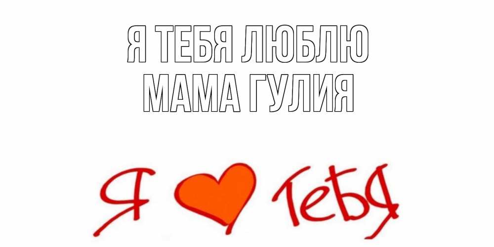 Открытка на каждый день с именем, Мама-Гулия Я тебя люблю Люблю Прикольная открытка с пожеланием онлайн скачать бесплатно 
