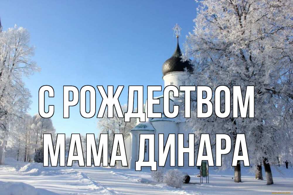 Открытка на каждый день с именем, Мама-Динара С рождеством Рождество, церковь, храм, зимний лес Прикольная открытка с пожеланием онлайн скачать бесплатно 