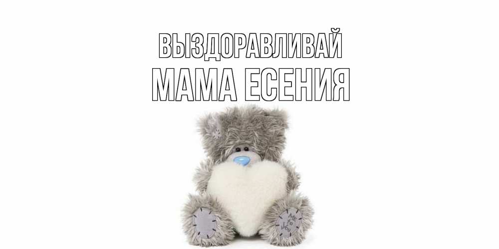 Открытка на каждый день с именем, Мама-Есения Выздоравливай не болейте и выздоравливайте быстрее Прикольная открытка с пожеланием онлайн скачать бесплатно 