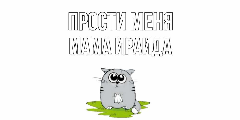 Открытка на каждый день с именем, Мама-Ираида Прости меня открытка с котиком просящим прощения Прикольная открытка с пожеланием онлайн скачать бесплатно 