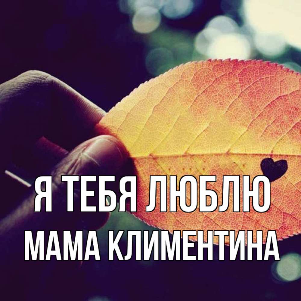 Открытка на каждый день с именем, Мама-Климентина Я тебя люблю держу лист Прикольная открытка с пожеланием онлайн скачать бесплатно 