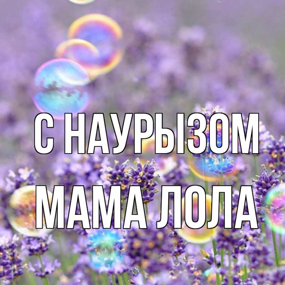 Открытка на каждый день с именем, Мама-Лола С наурызом цветы Прикольная открытка с пожеланием онлайн скачать бесплатно 