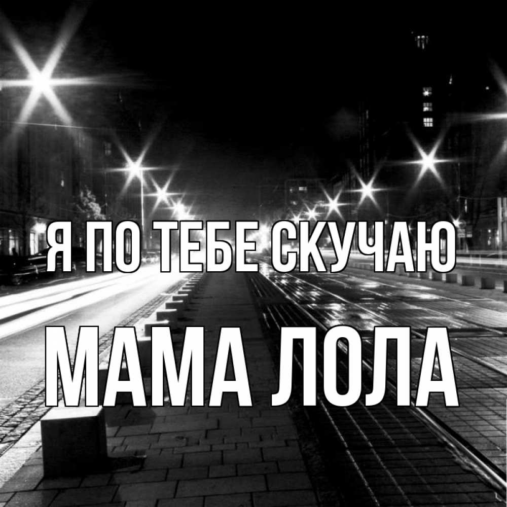Открытка на каждый день с именем, Мама-Лола Я по тебе скучаю проспект Прикольная открытка с пожеланием онлайн скачать бесплатно 