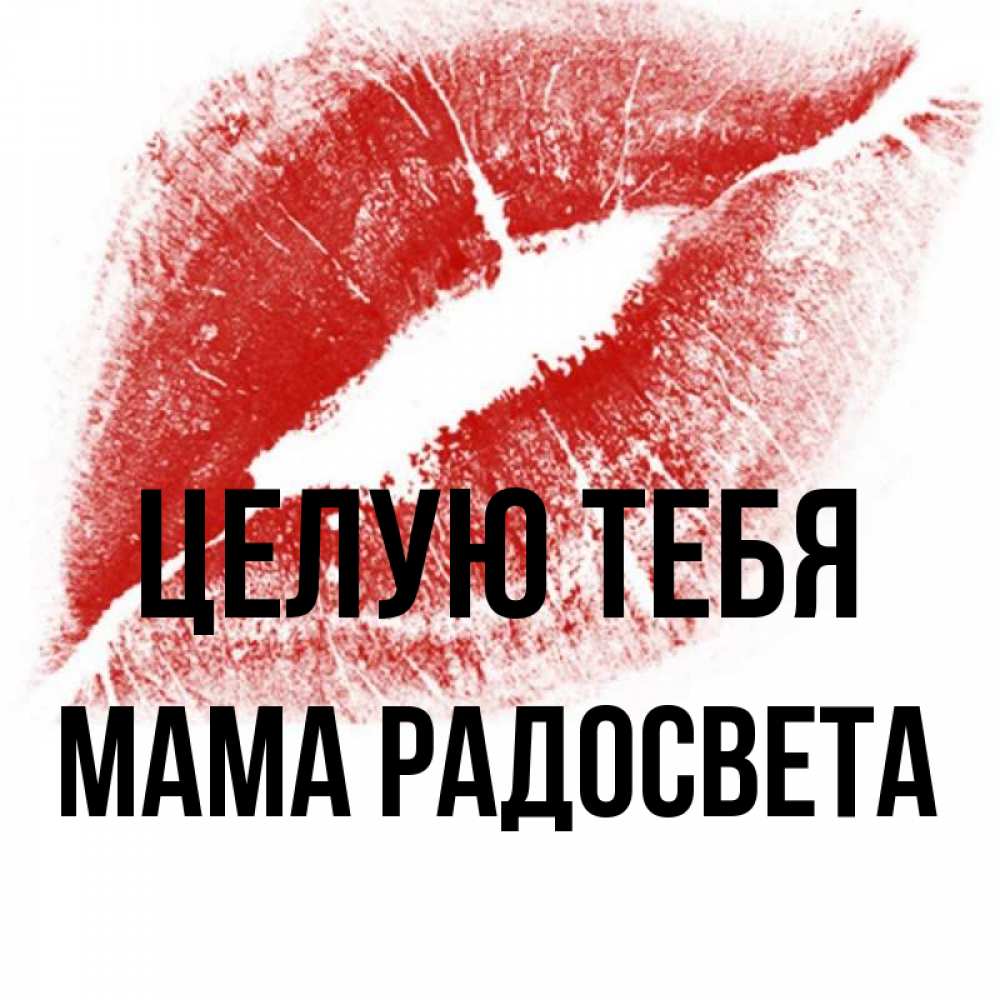 Открытка на каждый день с именем, Мама-Радосвета Целую тебя открытка с пожеланием поцелуя Прикольная открытка с пожеланием онлайн скачать бесплатно 