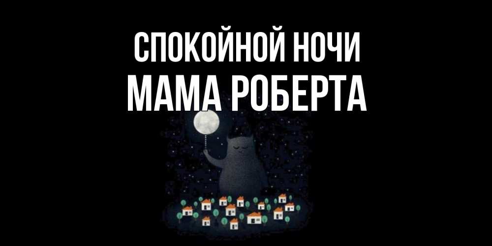 Открытка на каждый день с именем, Мама-Роберта Спокойной ночи кот,луна, ночь, звезды Прикольная открытка с пожеланием онлайн скачать бесплатно 
