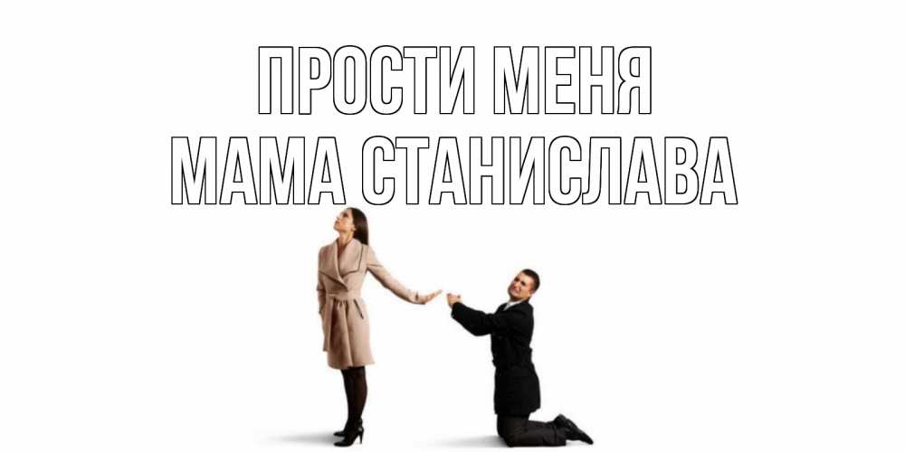 Открытка на каждый день с именем, Мама-Станислава Прости меня прости меня для девушки Прикольная открытка с пожеланием онлайн скачать бесплатно 