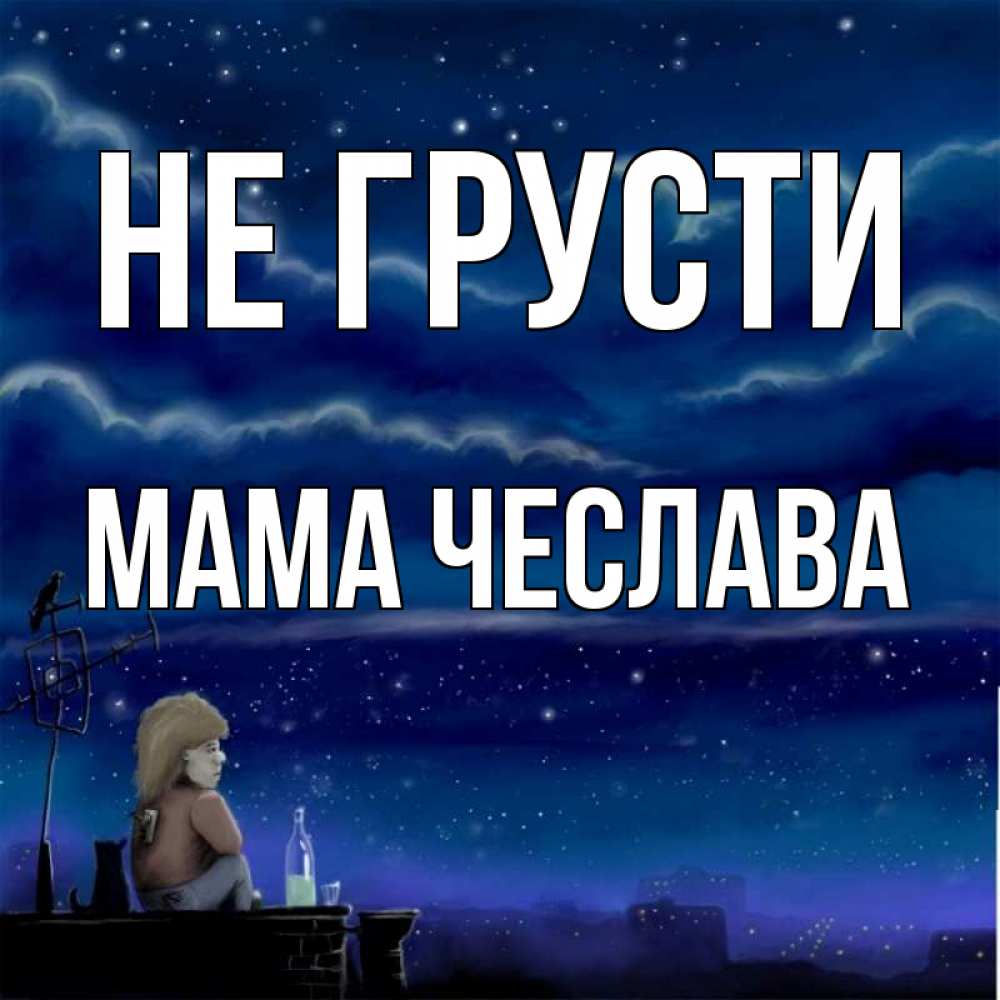 Открытка на каждый день с именем, Мама-Чеслава Не грусти город с крыши Прикольная открытка с пожеланием онлайн скачать бесплатно 