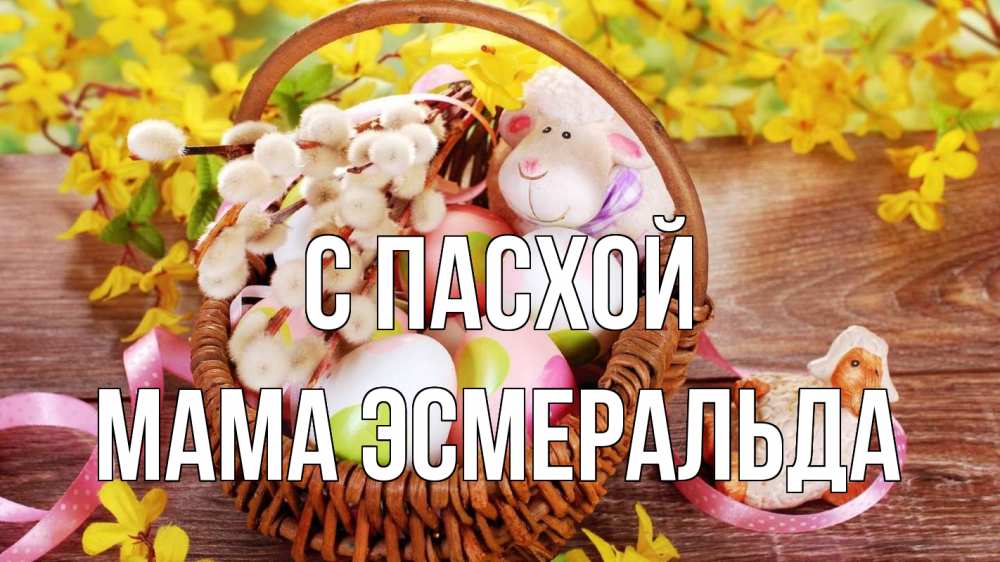 Открытка на каждый день с именем, Мама-Эсмеральда С пасхой пасха Прикольная открытка с пожеланием онлайн скачать бесплатно 