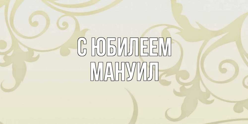 Открытка на каждый день с именем, Мануил С юбилеем Открытка с простым фоном Прикольная открытка с пожеланием онлайн скачать бесплатно 