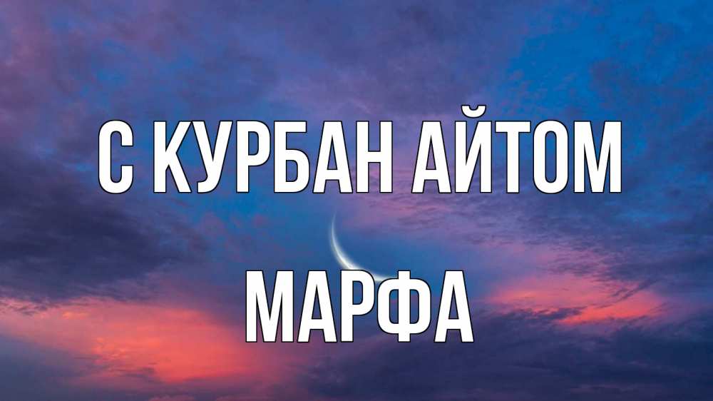 Открытка на каждый день с именем, Марфа С курбан айтом месяц 1 Прикольная открытка с пожеланием онлайн скачать бесплатно 