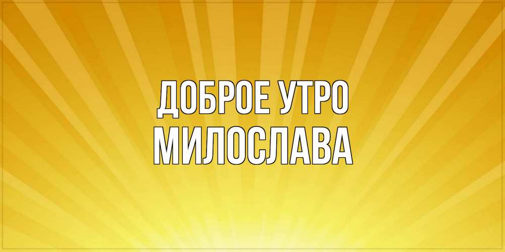 Открытка на каждый день с именем, Милослава Доброе утро пожелания доброго утра Прикольная открытка с пожеланием онлайн скачать бесплатно 