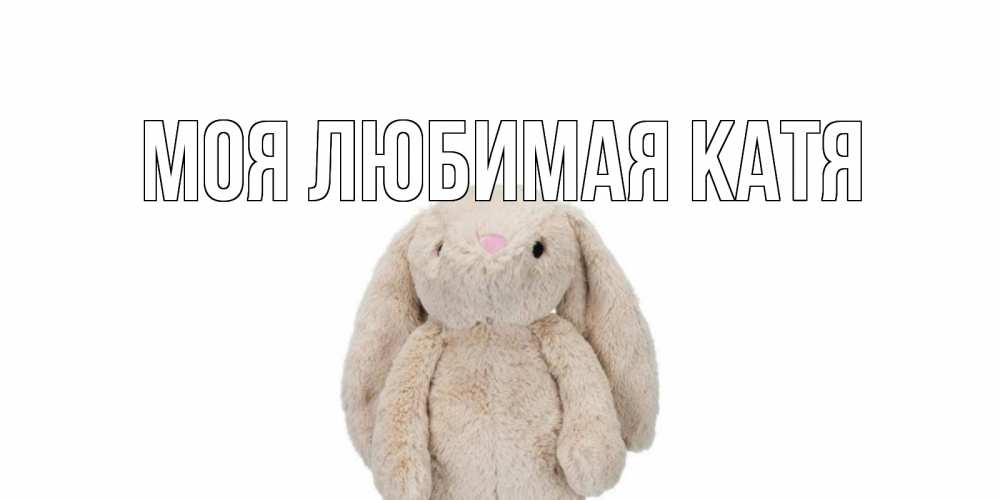 Открытка на каждый день с именем, Моя-любимая-Катя Главная не болей Прикольная открытка с пожеланием онлайн скачать бесплатно 