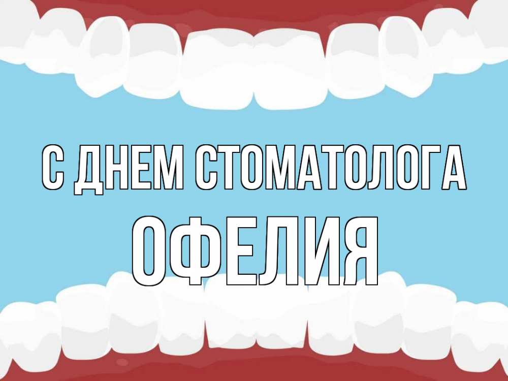 Открытка на каждый день с именем, Офелия С днем стоматолога с днем стоматолога Прикольная открытка с пожеланием онлайн скачать бесплатно 