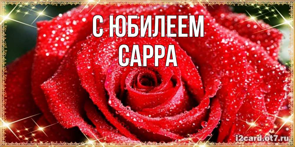 Открытка на каждый день с именем, Сарра С юбилеем роса и роза. открытка с красивой розой Прикольная открытка с пожеланием онлайн скачать бесплатно 