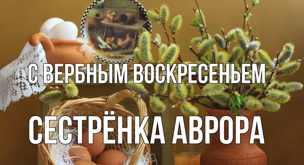 Открытка на каждый день с именем, Сестрёнка-Аврора С вербным воскресеньем верба 2 Прикольная открытка с пожеланием онлайн скачать бесплатно 
