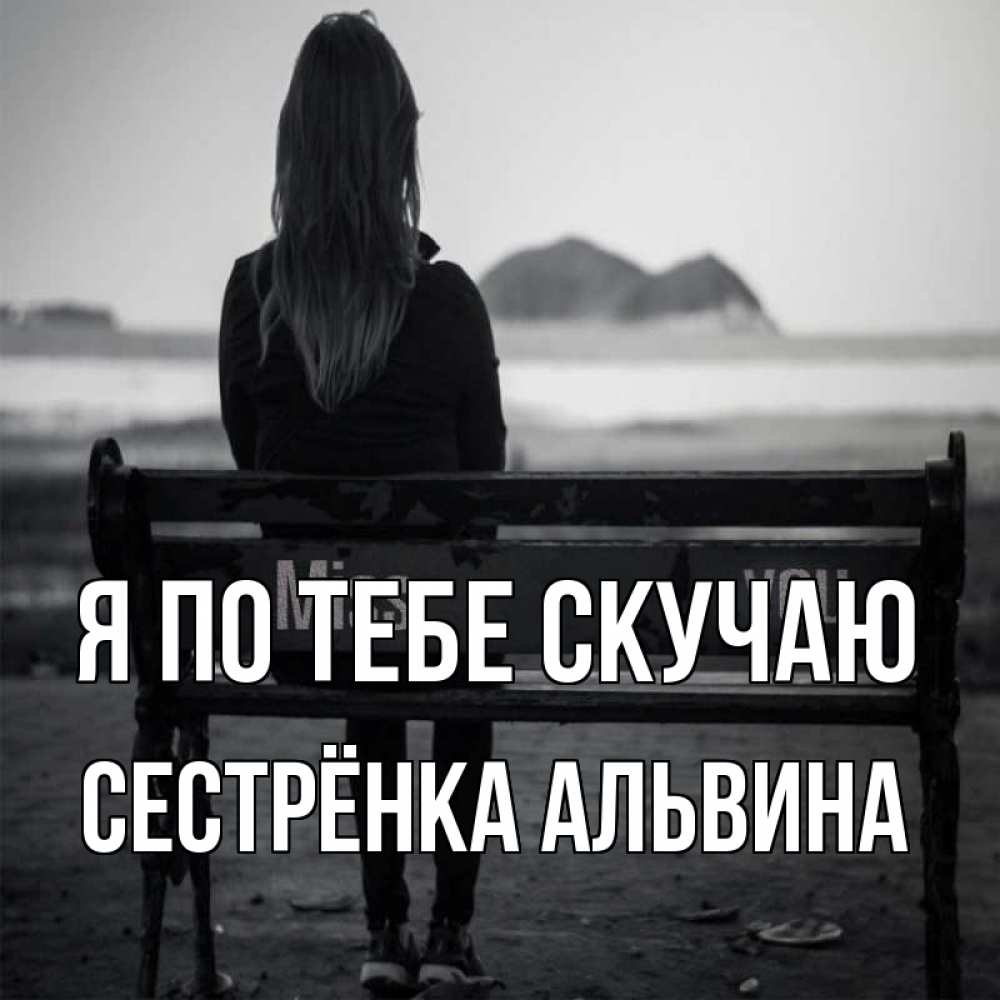Открытка на каждый день с именем, Сестрёнка-Альвина Я по тебе скучаю девушка одна Прикольная открытка с пожеланием онлайн скачать бесплатно 