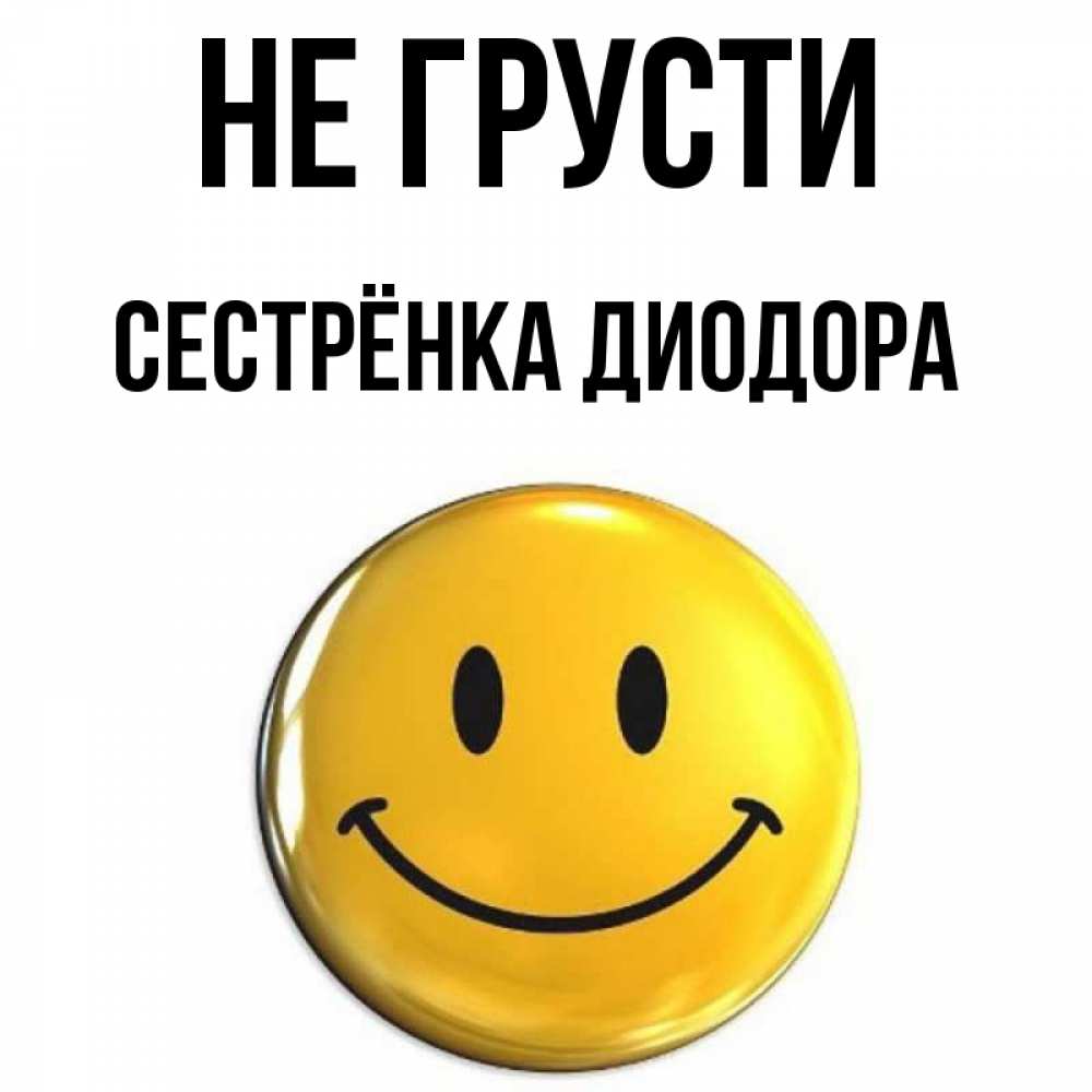 Открытка на каждый день с именем, Сестрёнка-Диодора Не грусти триде смайл Прикольная открытка с пожеланием онлайн скачать бесплатно 
