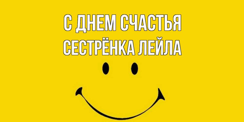 Открытка на каждый день с именем, Сестрёнка-Лейла С днем счастья радость и улыбка Прикольная открытка с пожеланием онлайн скачать бесплатно 