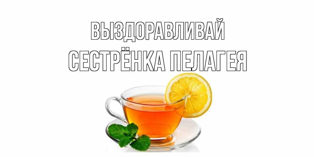 Открытка на каждый день с именем, Сестрёнка-Пелагея Выздоравливай открытка для больного не болей Прикольная открытка с пожеланием онлайн скачать бесплатно 