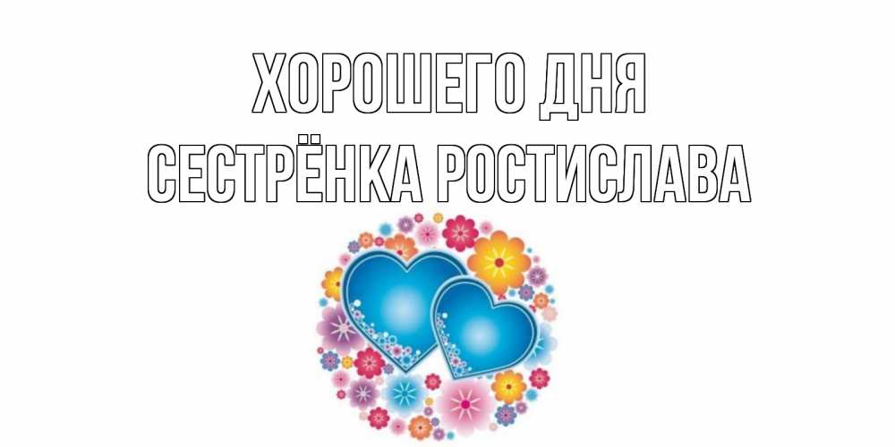 Открытка на каждый день с именем, Сестрёнка-Ростислава Хорошего дня пожелания отличного дня Прикольная открытка с пожеланием онлайн скачать бесплатно 