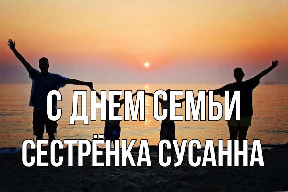 Открытка на каждый день с именем, Сестрёнка-Сусанна С днем семьи мама, папа, дети, дочка,сын, море, пляж, закат Прикольная открытка с пожеланием онлайн скачать бесплатно 