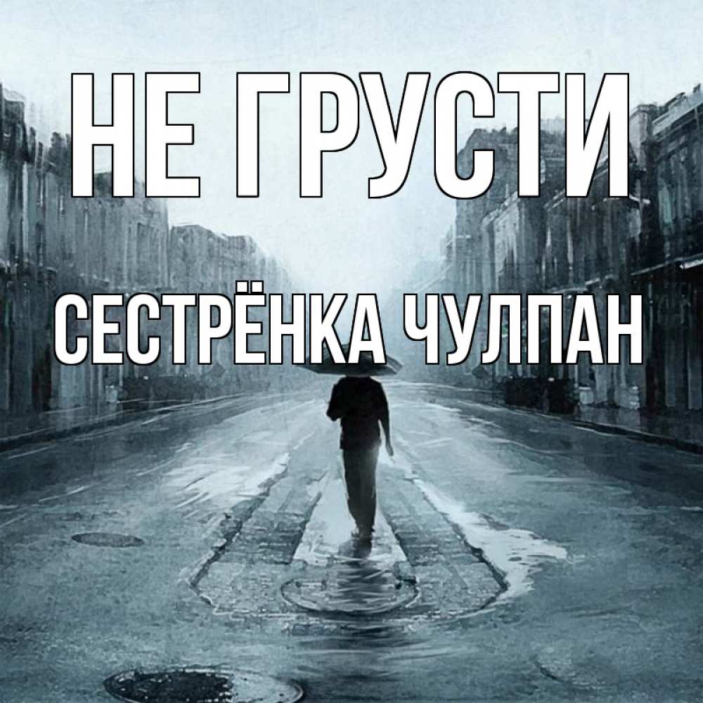 Открытка на каждый день с именем, Сестрёнка-Чулпан Не грусти опустевшая улица Прикольная открытка с пожеланием онлайн скачать бесплатно 
