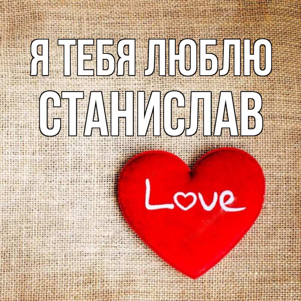 Открытка на каждый день с именем, Станислав Я тебя люблю лове Прикольная открытка с пожеланием онлайн скачать бесплатно 