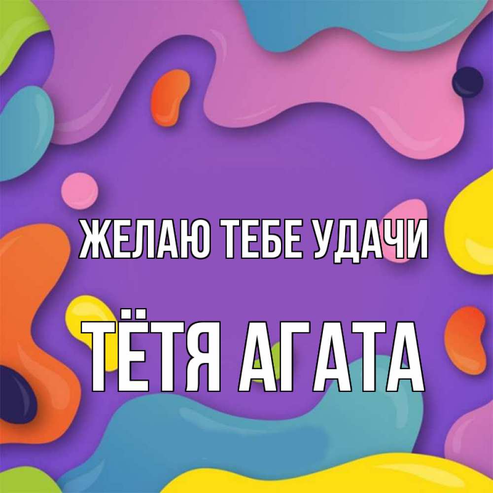 Открытка на каждый день с именем, Тётя-Агата Желаю тебе удачи абстрактное что то Прикольная открытка с пожеланием онлайн скачать бесплатно 