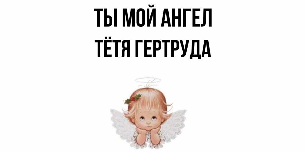 Открытка на каждый день с именем, Тётя-Гертруда Ты мой ангел ангел Прикольная открытка с пожеланием онлайн скачать бесплатно 
