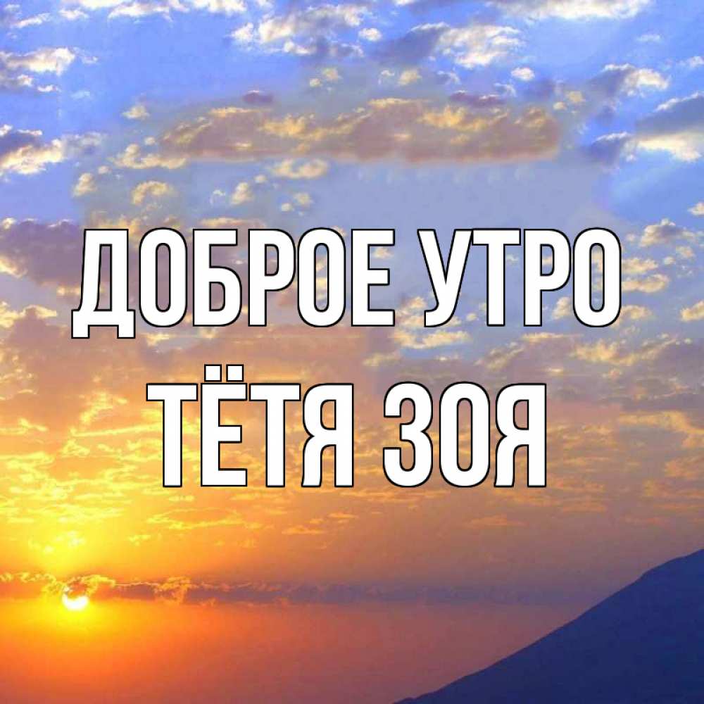 Открытка на каждый день с именем, Тётя-Зоя Доброе утро облака и солнце Прикольная открытка с пожеланием онлайн скачать бесплатно 