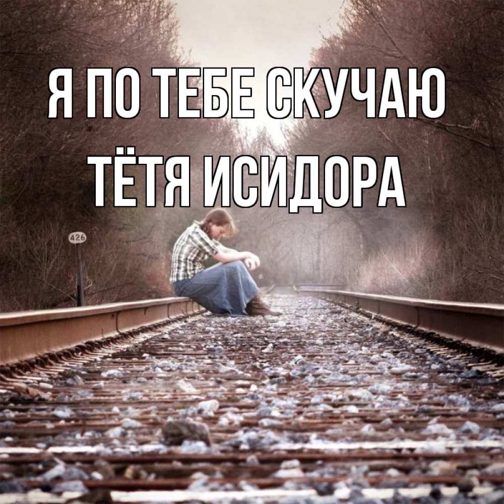 Открытка на каждый день с именем, Тётя-Исидора Я по тебе скучаю скучаю Прикольная открытка с пожеланием онлайн скачать бесплатно 