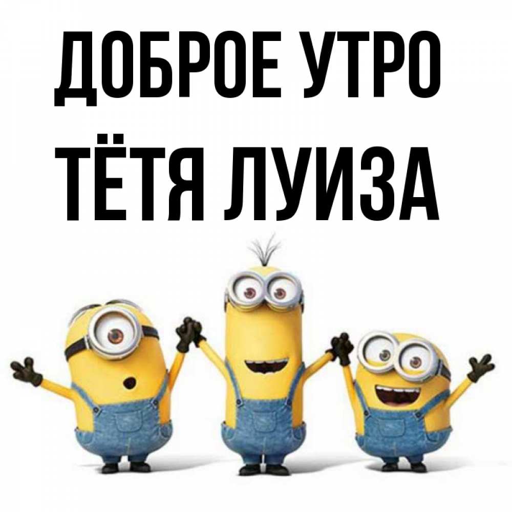 Открытка на каждый день с именем, Тётя-Луиза Доброе утро бодренького утра Прикольная открытка с пожеланием онлайн скачать бесплатно 