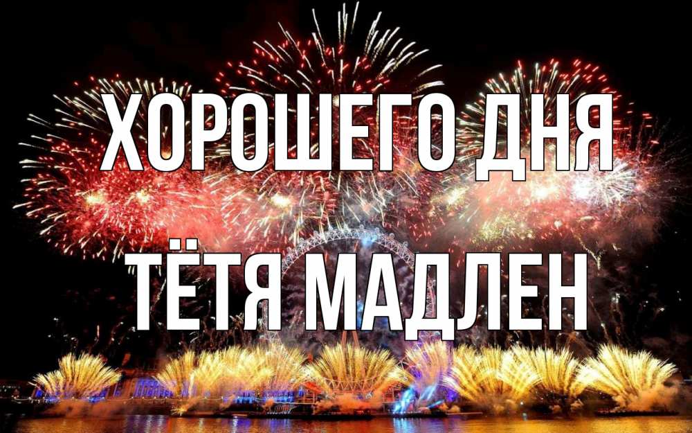 Открытка на каждый день с именем, Тётя-Мадлен Хорошего дня Фейрверг 2 Прикольная открытка с пожеланием онлайн скачать бесплатно 