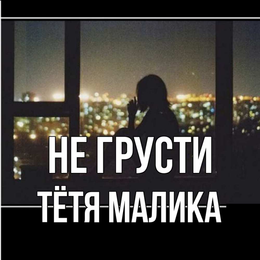 Открытка на каждый день с именем, Тётя-Малика Не грусти смотрит на ночной город Прикольная открытка с пожеланием онлайн скачать бесплатно 