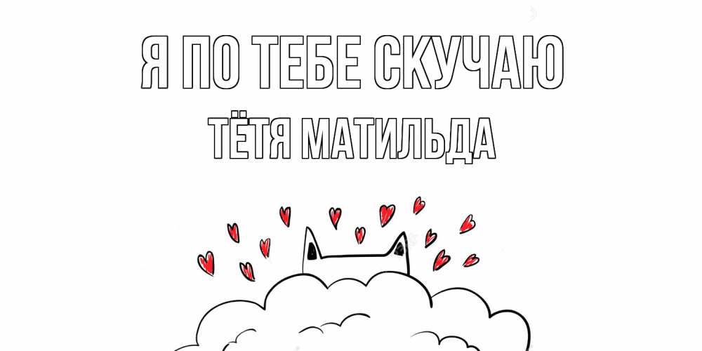 Открытка на каждый день с именем, Тётя-Матильда Я по тебе скучаю котик скучает по тебе очень с сердечками Прикольная открытка с пожеланием онлайн скачать бесплатно 